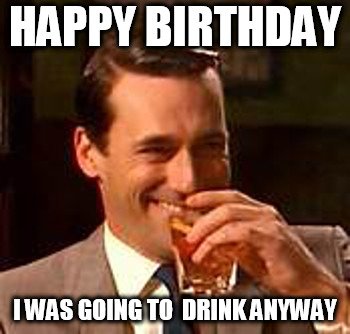 Happy-Birthday.-I-was-going-to-drink-anyway..jpg